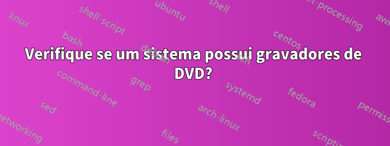 Verifique se um sistema possui gravadores de DVD?