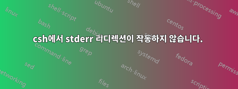 csh에서 stderr 리디렉션이 작동하지 않습니다.