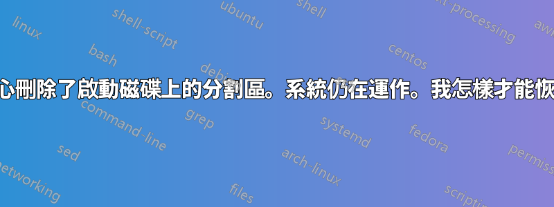 不小心刪除了啟動磁碟上的分割區。系統仍在運作。我怎樣才能恢復？