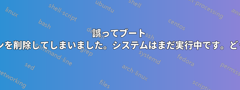 誤ってブート ディスクのパーティションを削除してしまいました。システムはまだ実行中です。どうすれば回復できますか?