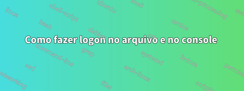 Como fazer logon no arquivo e no console