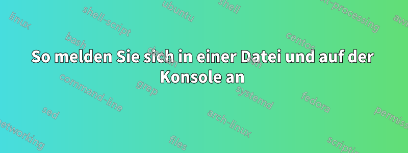 So melden Sie sich in einer Datei und auf der Konsole an