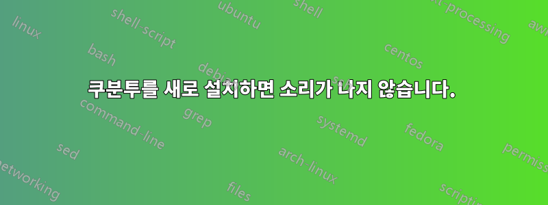 쿠분투를 새로 설치하면 소리가 나지 않습니다.