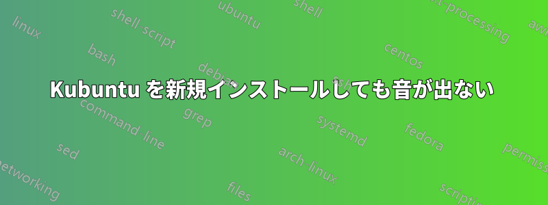 Kubuntu を新規インストールしても音が出ない