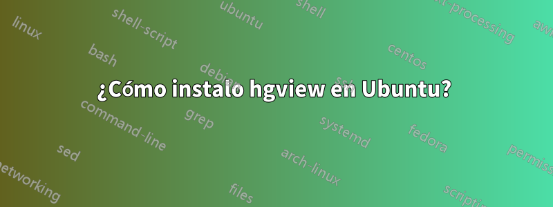 ¿Cómo instalo hgview en Ubuntu?