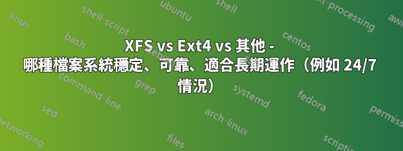 XFS vs Ext4 vs 其他 - 哪種檔案系統穩定、可靠、適合長期運作（例如 24/7 情況）