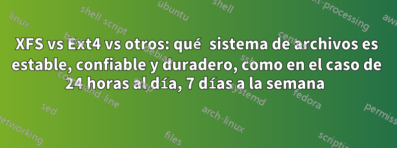 XFS vs Ext4 vs otros: qué sistema de archivos es estable, confiable y duradero, como en el caso de 24 horas al día, 7 días a la semana 