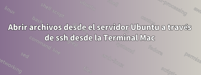 Abrir archivos desde el servidor Ubuntu a través de ssh desde la Terminal Mac