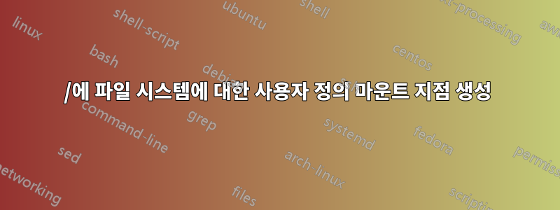 /에 파일 시스템에 대한 사용자 정의 마운트 지점 생성