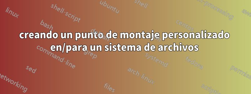 creando un punto de montaje personalizado en/para un sistema de archivos