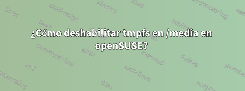 ¿Cómo deshabilitar tmpfs en /media en openSUSE?