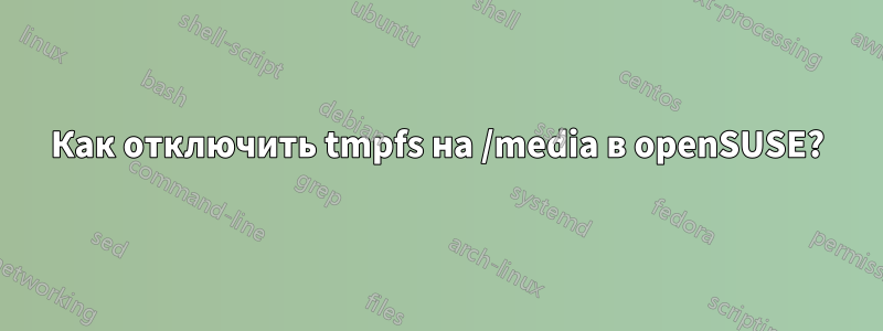 Как отключить tmpfs на /media в openSUSE?