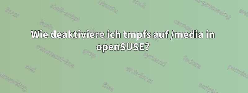 Wie deaktiviere ich tmpfs auf /media in openSUSE?