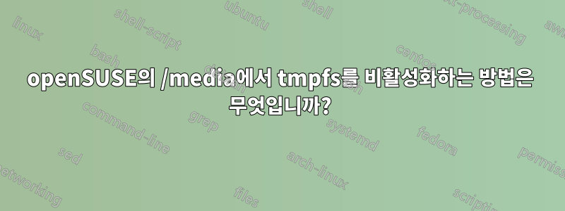 openSUSE의 /media에서 tmpfs를 비활성화하는 방법은 무엇입니까?