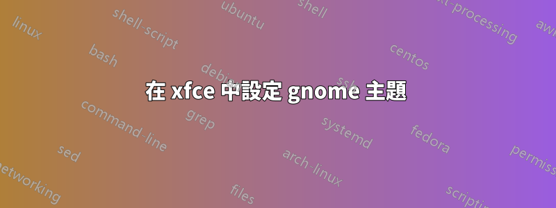 在 xfce 中設定 gnome 主題