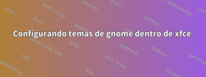 Configurando temas de gnome dentro de xfce