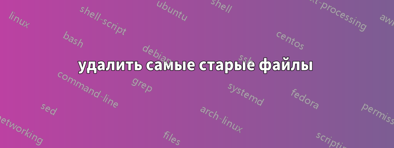 удалить самые старые файлы