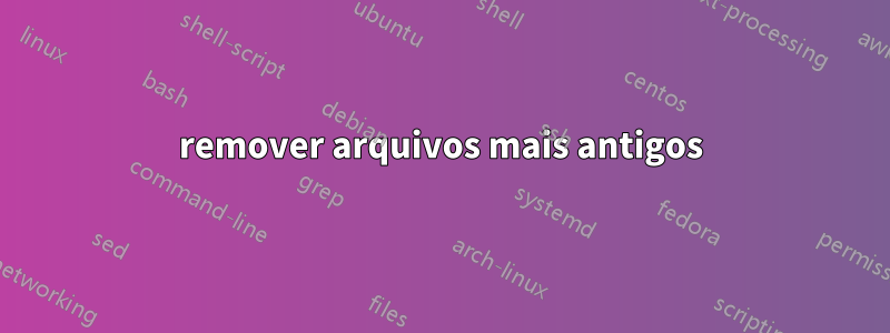 remover arquivos mais antigos