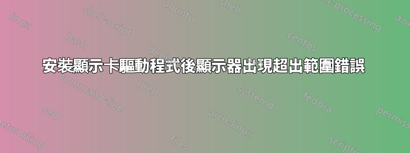 安裝顯示卡驅動程式後顯示器出現超出範圍錯誤