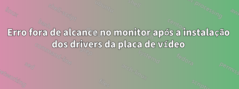 Erro fora de alcance no monitor após a instalação dos drivers da placa de vídeo