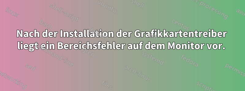 Nach der Installation der Grafikkartentreiber liegt ein Bereichsfehler auf dem Monitor vor.