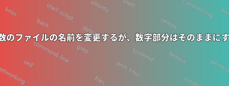 多数のファイルの名前を変更するが、数字部分はそのままにする