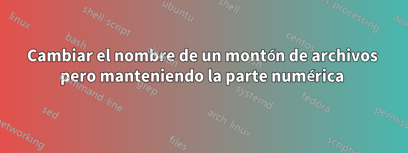 Cambiar el nombre de un montón de archivos pero manteniendo la parte numérica