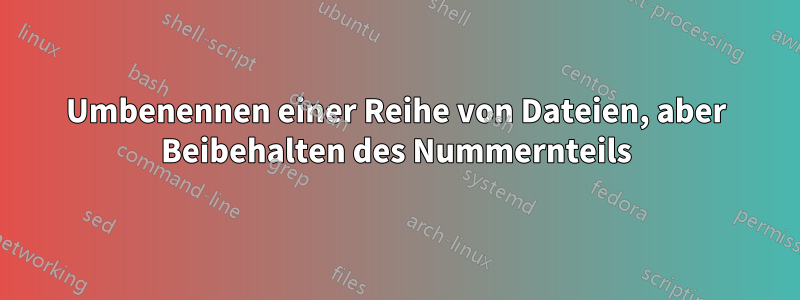 Umbenennen einer Reihe von Dateien, aber Beibehalten des Nummernteils