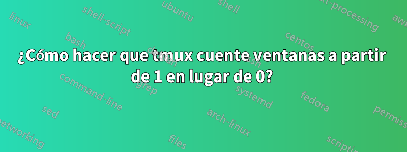 ¿Cómo hacer que tmux cuente ventanas a partir de 1 en lugar de 0?