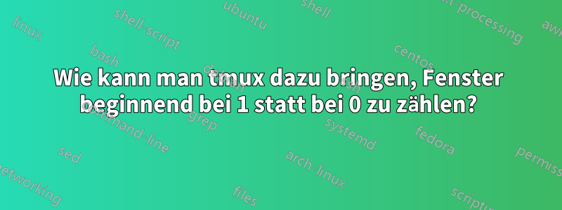 Wie kann man tmux dazu bringen, Fenster beginnend bei 1 statt bei 0 zu zählen?