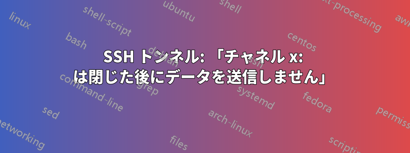 SSH トンネル: 「チャネル x: は閉じた後にデータを送信しません」