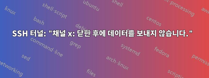 SSH 터널: "채널 x: 닫힌 후에 데이터를 보내지 않습니다."