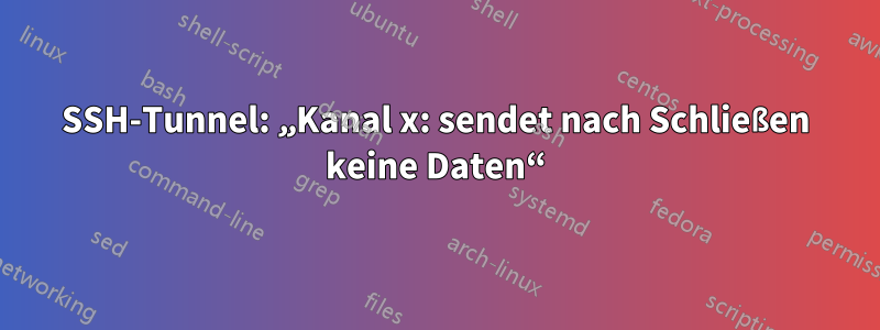 SSH-Tunnel: „Kanal x: sendet nach Schließen keine Daten“