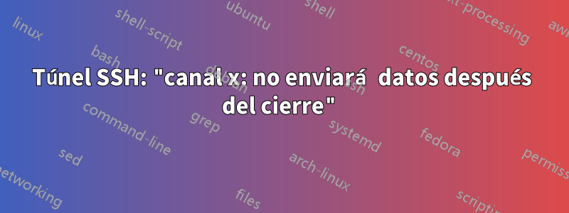 Túnel SSH: "canal x: no enviará datos después del cierre"