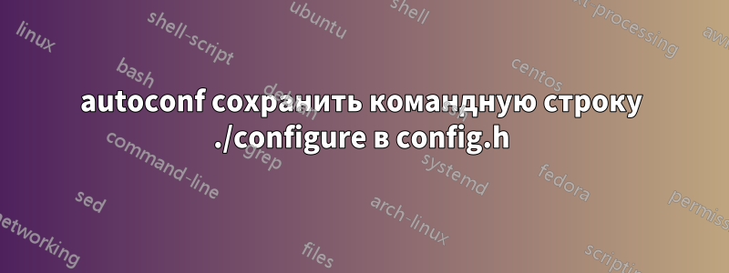 autoconf сохранить командную строку ./configure в config.h