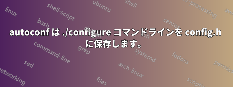 autoconf は ./configure コマンドラインを config.h に保存します。