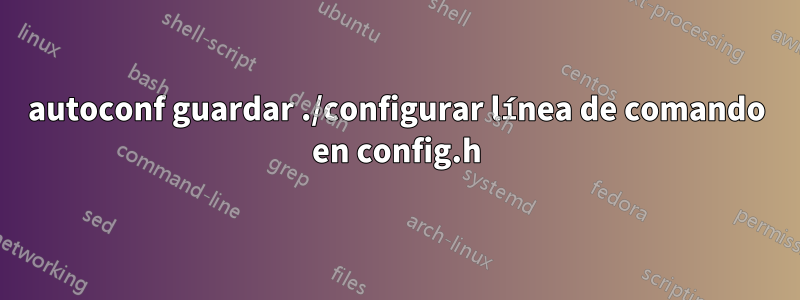 autoconf guardar ./configurar línea de comando en config.h