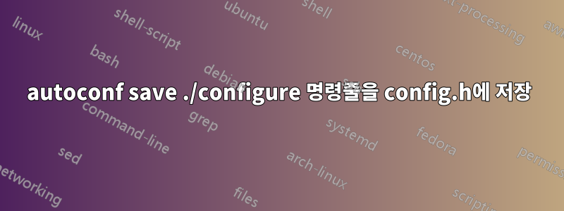 autoconf save ./configure 명령줄을 config.h에 저장