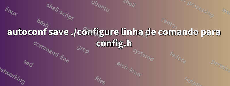 autoconf save ./configure linha de comando para config.h