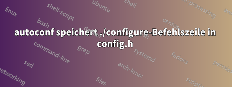 autoconf speichert ./configure-Befehlszeile in config.h