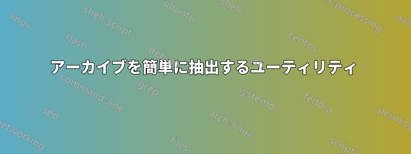 アーカイブを簡単に抽出するユーティリティ