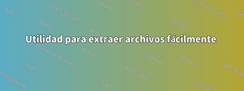 Utilidad para extraer archivos fácilmente