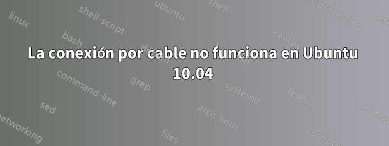 La conexión por cable no funciona en Ubuntu 10.04