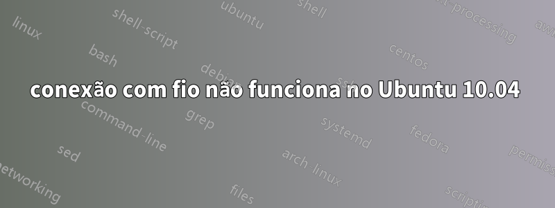 conexão com fio não funciona no Ubuntu 10.04