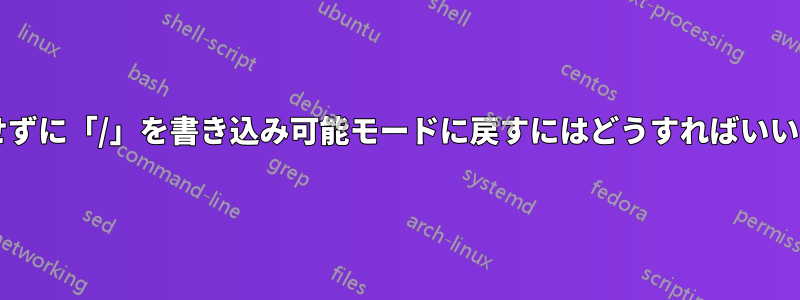 再起動せずに「/」を書き込み可能モードに戻すにはどうすればいいですか?