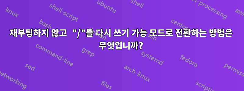 재부팅하지 않고 "/"를 다시 쓰기 가능 모드로 전환하는 방법은 무엇입니까?