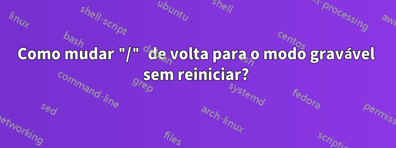 Como mudar "/" de volta para o modo gravável sem reiniciar?