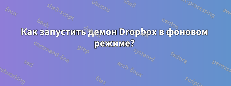 Как запустить демон Dropbox в фоновом режиме?