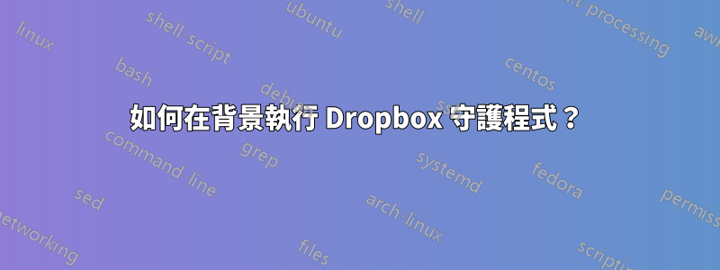 如何在背景執行 Dropbox 守護程式？