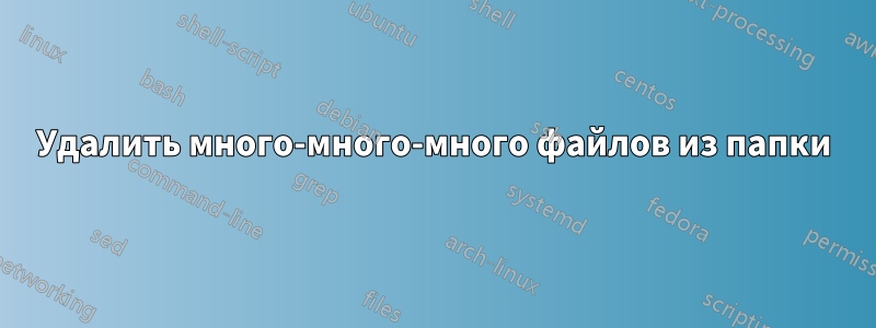 Удалить много-много-много файлов из папки